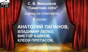 ?С. В. Михалков. "Памятник себе". Сцены из спектакля.