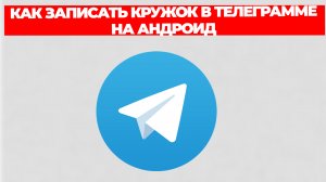 КАК ЗАПИСАТЬ КРУЖОК В ТЕЛЕГРАММЕ НА АНДРОИД