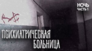 ПСИХИАТРИЧЕСКАЯ БОЛЬНИЦА - НОЧЬ (Часть 1)