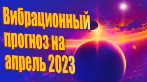 Вибрационный прогноз на апрель 2023