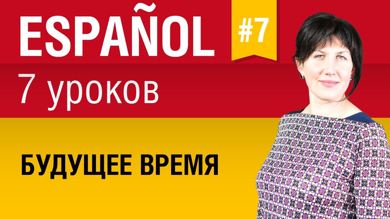 Урок 7. Испанский язык за 7 уроков для начинающих. Будущее время в испанском языке. Елена Шипилова.