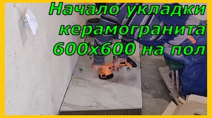 Начало укладки керамогранита формата 600х600 на пол