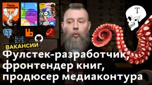 Вакансии фулстек-разработчика, фронтендера издательства и продюсера медиаконтура