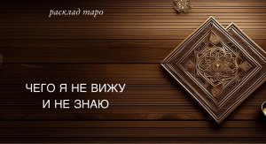 Чего я не вижу и не знаю_ ? расклад таро