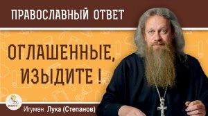 "ОГЛАШЕННЫЕ, ИЗЫДИТЕ !". Игумен Лука (Степанов)