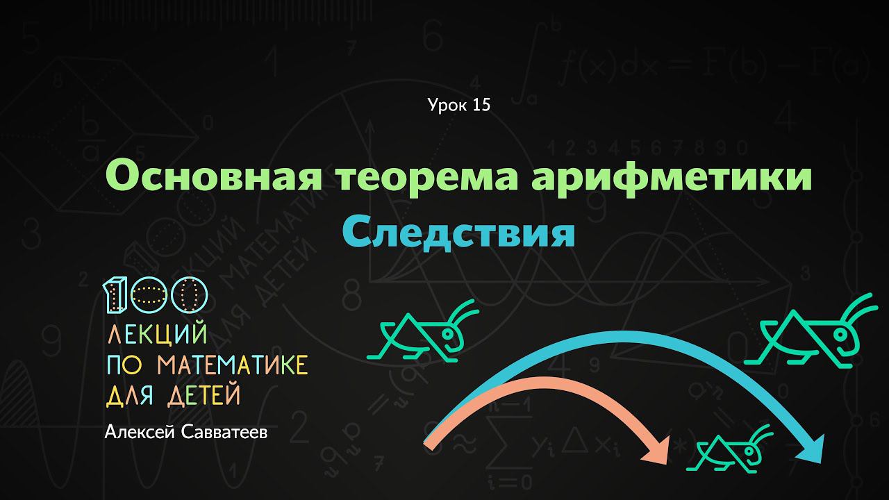 15. Основная теорема арифметики. Следствия. Алексей Савватеев. 100 уроков математики 6+