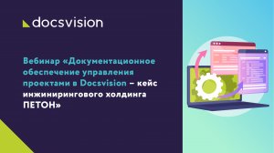 Документационное обеспечение управления проектами в Docsvision – кейс инжинирингового холдинга ПЕТОН