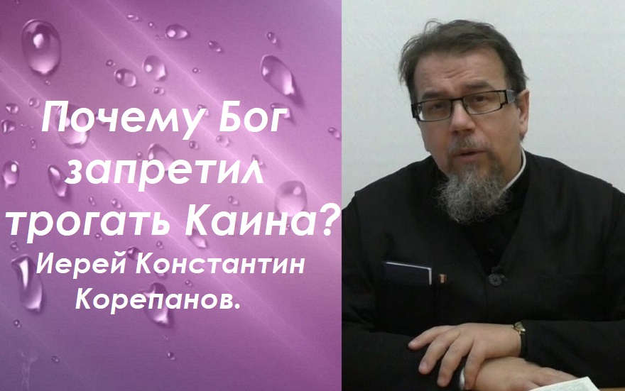 Почему Бог запретил трогать Каина и его потомков? Иерей Константин Корепанов.