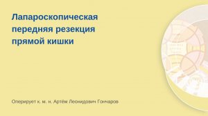 Лапароскопическая передняя резекция прямой кишки. Оперирует Артём Леонидович Гончаров