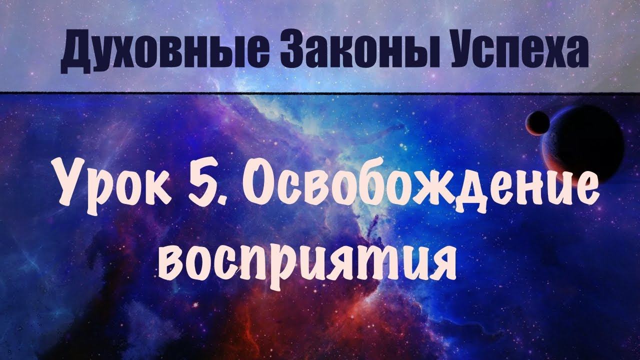 5. Освобождение восприятия, свобода от осуждения. Духовные законы успеха. Бесплатный онлайн курс