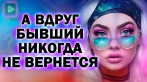 А что Если Твой Бывший Никогда не Захочет к Тебе Вернуться!