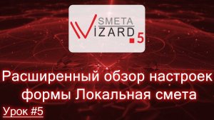 Видеоурок #5 Расширенный обзор настроек формы Локальная смета