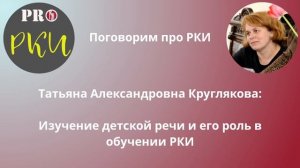 30. Т.А. Круглякова: изучение детской речи и использование этой науки в обучении РКИ