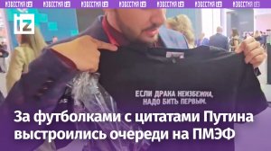 «Если драка неизбежна, нужно бить первым»: очереди за футболками с цитатами Путина на ПМЭФ