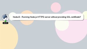 NodeJS : Running Node.js HTTPS server without providing SSL certificate?