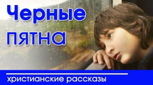ИНТЕРЕСНЫЙ ХРИСТИАНСКИЙ РАССКАЗ "Черные пятна " | Христианские рассказы