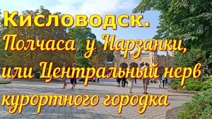 Кисловодск. Полчаса у Нарзанки, или Центральный нерв курортного городка