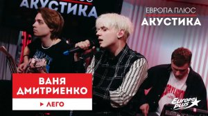 Ваня Дмитриенко — Лего // Европа Плюс Акустика