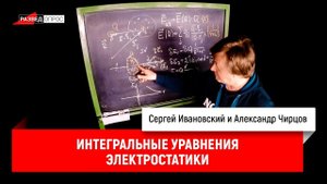 Александр Чирцов про интегральные уравнения электростатики