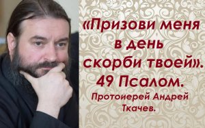 Призови меня в день скорби твоей. Читаем Псалтирь вместе. Протоиерей Андрей Ткачев.