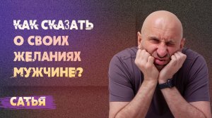 Сатья. Как сказать о своих желаниях мужчине.