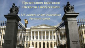 Презентация выставки «Встречи с искусством» к 125-летию со дня основания Русского музея