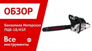 Обзор бензопилы Интерскол ПЦБ-18/45Л