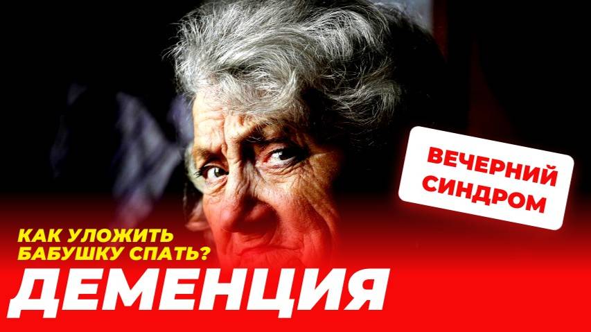ПОЧЕМУ БАБУШКА НЕ СПИТ НОЧЬЮ? ВЕЧЕРНИЙ СИНДРОМ У ЛЮДЕЙ С ДЕМЕНЦИЕЙ