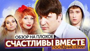 Сериал СЧАСТЛИВЫ ВМЕСТЕ (Последние серии) | ОБЗОР НА ПЛОХОЕ