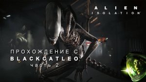 Alien Isolation - прохождение с BlackCatLEO (ч.2)