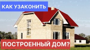 Как узаконить построенный дом? или пристройку к дому?