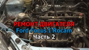 Ремонт двигателя Форд Фокус 1 Рокам - Часть 2