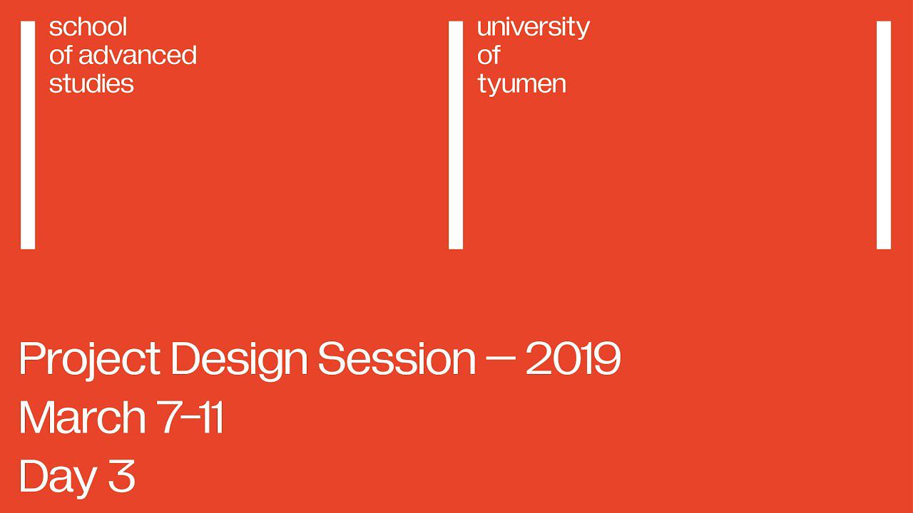 Project Design Session — 2019, Day 3 | School of Advanced Studies, UTMN