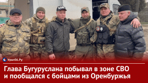 ??Глава Бугуруслана побывал в зоне СВО и пообщался с бойцами из Оренбургской области