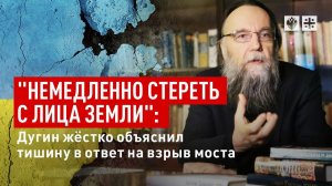 "Немедленно стереть с лица Земли": Дугин жёстко объяснил тишину в ответ на взрыв моста