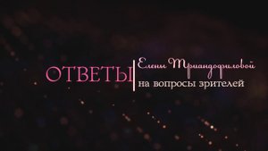 Елена Триандофилова. Ответы на вопросы зрителей. Выпуск 3