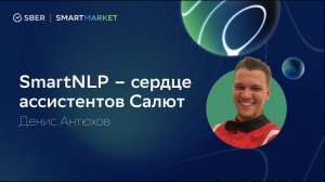 Что такое SmartNLP: на каких ML-технологиях построены наши ассистенты. Денис Антюхов, SberDevices