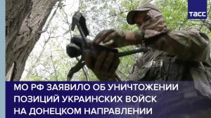 МО РФ заявило об уничтожении позиций украинских войск на донецком направлении