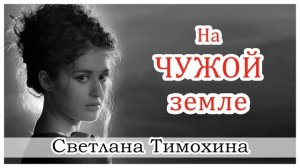 ✔ "На чужой земле" - христианский рассказ. Светлана Тимохина.