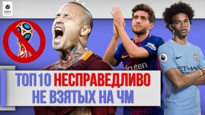 ТОП 10 НЕСПРАВЕДЛИВО не взятых ЧМ 2018