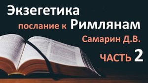 Часть 2. ТОЛКОВАНИЕ. Экзегетика Послание к Римлянам. САМАРИН Библейские курсы 2020 Проповеди МСЦ ЕХ
