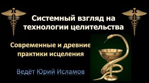 Современные и древние практики Исцеления. Системный взгляд на технологии целительства.