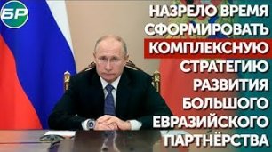 Путин:Назрело время сформировать комплексную стратегию развития большого Евразийского партнёрства
