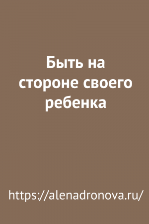 Быть на стороне своего ребенка