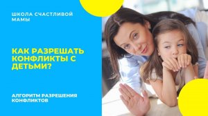 Как разрешать конфликты с детьми? Алгоритм разрешения конфликтов