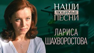ЛАРИСА ШАХВОРОСТОВА . НАШИ ЛЮБИМЫЕ ПЕСНИ