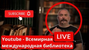 YOUTUBE - ВСЕМИРНАЯ МЕЖДУНАРОДНАЯ БИБЛИОТЕКА / КЛИМ ЖУКОВ