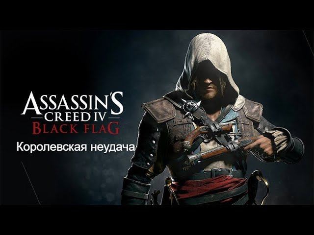 Прохождение Assassin's Creed 4: Black Flag (Чёрный флаг). Королевская неудача
