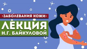Лекция Н.Г. Байкуловой «Заболевания кожи»