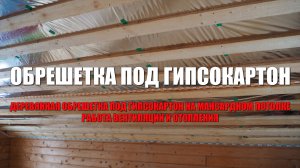 #127 Деревянная обрешетка под гипсокартон на мансардном потолке и немного про вентиляцию и отопление